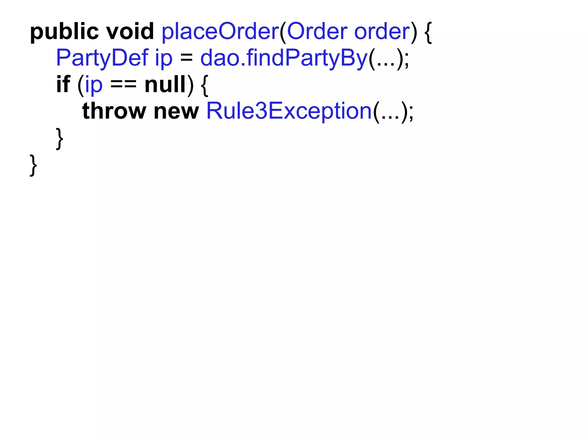 public void placeOrder(Order order) {
  PartyDef ip = dao.findPartyBy(...);
  if (ip == null) {
      throw new Rule3Exception(...);
  }
}
 