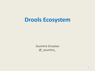 Drools Ecosystem
Saumitra Srivastav
@_saumitra_
1
 
