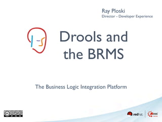 Ray Ploski
                            Director - Developer Experience




          Drools and
          the BRMS
The Business Logic Integration Platform
 