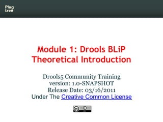 Module 1: Drools BLiP
Theoretical Introduction
   Drools5 Community Training
      version: 1.0-SNAPSHOT
     Release Date...