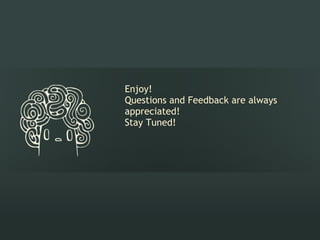 Enjoy! 
Questions and Feedback are always
appreciated!
Stay Tuned!
 