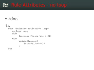 Rule Attributes - no loop

● no-loop

i.e.
  rule "infinite activation loop"
      no-loop true
      when
           $per...