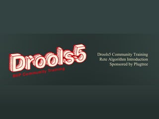  
                                
Drools5 Community Training
 Rete Algorithm Introduction
      Sponsored by Plugtree
 