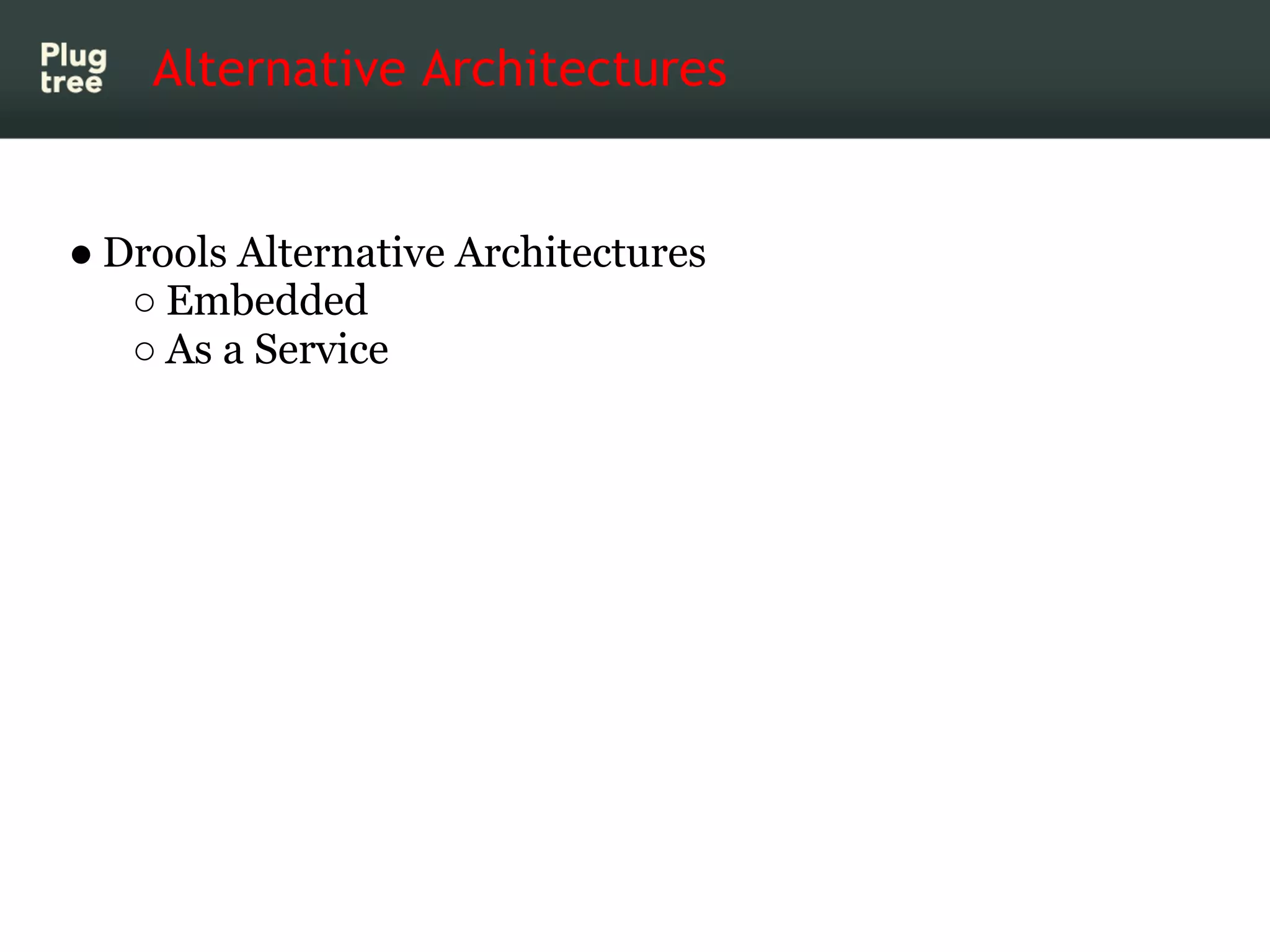 Alternative Architectures


● Drools Alternative Architectures
   ○ Embedded
   ○ As a Service
 