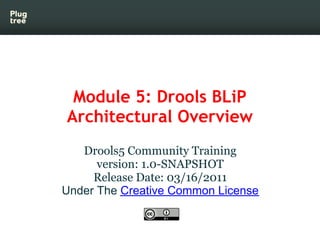 Module 5: Drools BLiP
Architectural Overview
   Drools5 Community Training
      version: 1.0-SNAPSHOT
     Release Date: ...