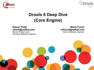 Drools 6 Deep Dive
(Core Engine)
Mario Fusco
mfusco@redhat.com
Senior Software Engineer
Edson Tirelli
etirelli@redhat.com
Drools Project Lead
Principal Software Engineer
 