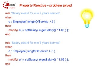 Property Reactive– @Watch
rule “Salary award for min 2 years service”
when
e : Employee( salary < 1000, lengthOfService > ...