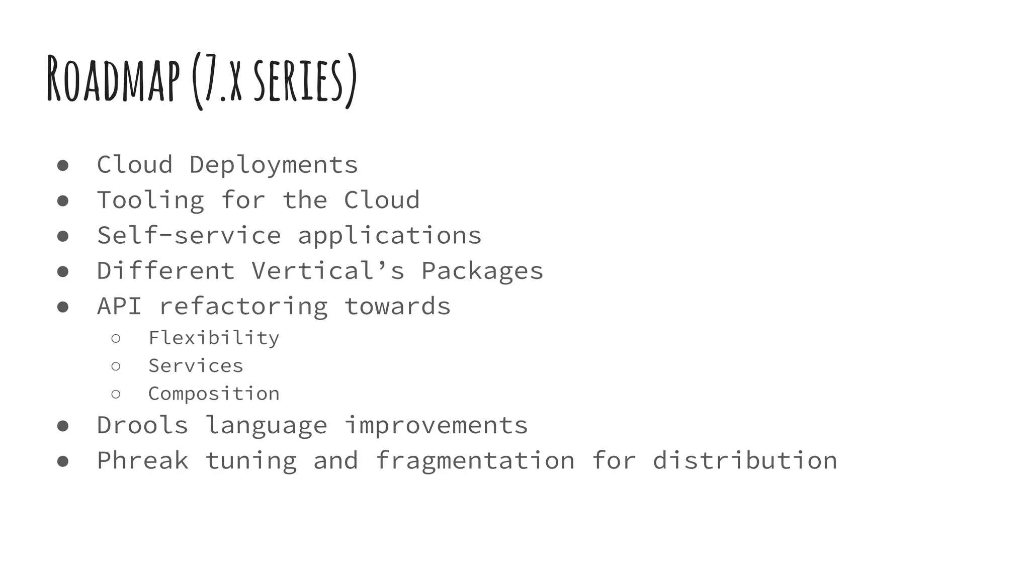 Roadmap(7.xseries)
● Cloud Deployments
● Tooling for the Cloud
● Self-service applications
● Different Vertical’s Packages
● API refactoring towards
○ Flexibility
○ Services
○ Composition
● Drools language improvements
● Phreak tuning and fragmentation for distribution
 