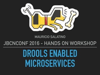 DROOLS ENABLED
MICROSERVICES
MAURICIO SALATINO
JBCNCONF 2016 - HANDS ON WORKSHOP
 
