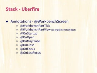 Stack - Uberfire
● Annotations - @WorkbenchScreen
○
○
○
○
○
○
○
○

@WorkbenchPartTitle
@WorkbenchPartView (or implement Is...