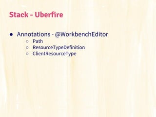 Stack - Uberfire
● Annotations - @WorkbenchEditor
○ Path
○ ResourceTypeDefinition
○ ClientResourceType

 