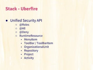 Stack - Uberfire
● Unified Security API
○
○
○
○

@Roles
@All
@Deny
RuntimeResource
■ MenuItem
■ ToolBar / ToolBarItem
■ Or...