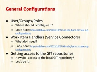 General Configurations
● User/Groups/Roles
○ Where should I configure it?
○ Look here: http://salaboy.com/2013/10/22/kie-w...