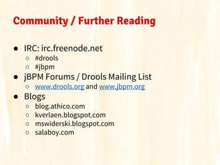 Community / Further Reading
● IRC: irc.freenode.net
○ #drools
○ #jbpm

● jBPM Forums / Drools Mailing List
○ www.drools.or...