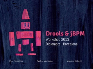 Drools & jBPM
Workshop 2013
Diciembre · Barcelona

Pere Fernandez

·

Walter Medvedeo

·

Mauricio Salatino

 