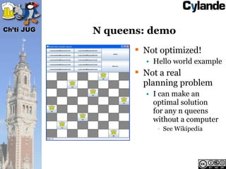 Ch’ti JUG   N queens: demo
                    Not optimized!
                     • Hello world example
                    Not a real
                     planning problem
                     • I can make an
                       optimal solution
                       for any n queens
                       without a computer
                        • See Wikipedia
 