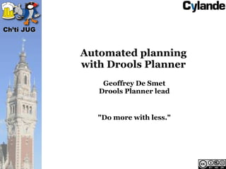 Ch’ti JUG


            Automated planning
            with Drools Planner
                Geoffrey De Smet
               Drools Planner lead


               "Do more with less."
 