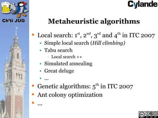 Ch’ti JUG         Metaheuristic algorithms
             Local search: 1st, 2nd, 3rd and 4th in ITC 2007
               • ...