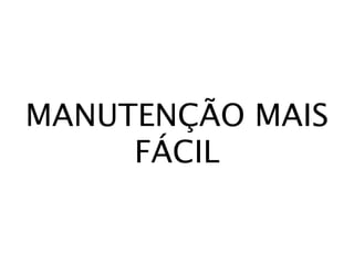 MANUTENÇÃO MAIS
     FÁCIL
 