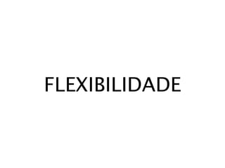 FLEXIBILIDADE
 