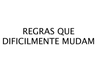 REGRAS QUE
DIFICILMENTE MUDAM
 