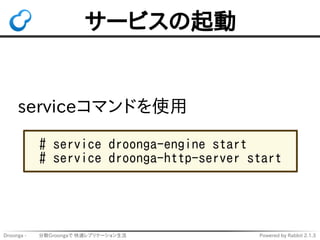 サービスの起動 
serviceコマンドを使用 
# service droonga-engine start 
# service droonga-http-server start 
Droonga - 　　 分散Groongaで 快適レプ...