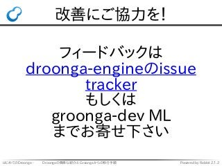 はじめてのDroonga - 　　 Droongaの簡単な紹介と Groongaからの移行手順 Powered by Rabbit 2.1.2
改善にご協力を！
フィードバックは
droonga-engineのissue
tracker
もしく...