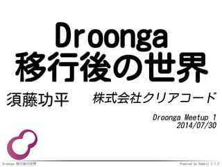 Droonga 移行後の世界 Powered by Rabbit 2.1.2
Droonga
移行後の世界
須藤功平 株式会社クリアコード
Droonga Meetup 1
2014/07/30
 