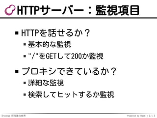 Droonga 移行後の世界 Powered by Rabbit 2.1.2
HTTPサーバー：監視項目
HTTPを話せるか？
基本的な監視
"/"をGETして200か監視
プロキシできているか？
詳細な監視
検索してヒットするか監視
 