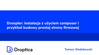 Droopler: instalacja z użyciem composer i
przykład budowy prostej strony ﬁrmowej
Tomasz Wodzikowski
 