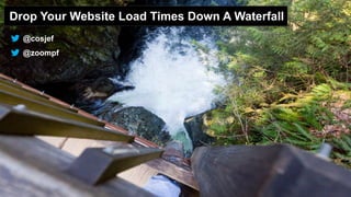 Drop Your Website Load Times Down A Waterfall
@zoompf
@cosjef
 