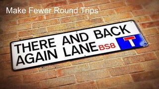 Make Fewer Round Trips
 