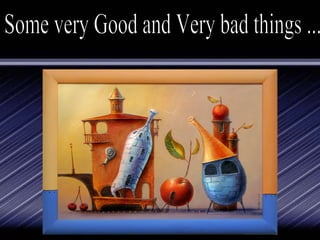 Some very Good and Very bad things ... 