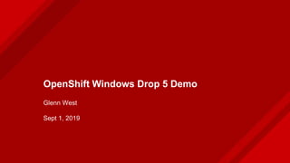 OpenShift Windows Drop 5 Demo
Glenn West
Sept 1, 2019
 