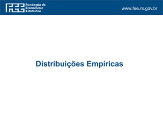 www.fee.rs.gov.br
Distribuições Empíricas
 