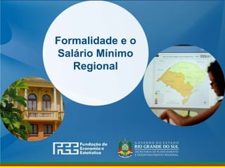 www.fee.rs.gov.br
Formalidade e o
Salário Mínimo
Regional
 