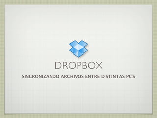 DROPBOX
SINCRONIZANDO ARCHIVOS ENTRE DISTINTAS PC’S
 