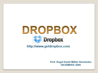DROPBOX http://www.getdropbox.com Prof. Ángel David MillánHernández DICIEMBRE 2009 