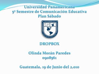 Universidad Panamericana 5º Semestre de Comunicación Educativa Plan Sábado DROPBOX Olinda Morán Paredes  0908561 Guatemala, 19 de Junio del 2,010 