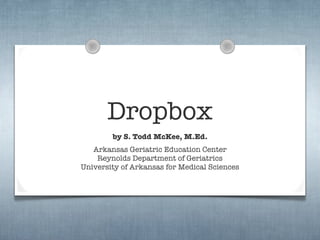 Dropbox
        by S. Todd McKee, M.Ed.
   Arkansas Geriatric Education Center
    Reynolds Department of Geriatrics
University of Arkansas for Medical Sciences
 