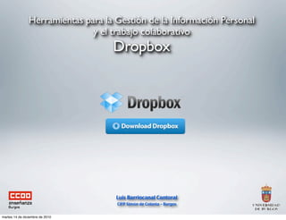 Herramientas para la Gestión de la Información Personal
                               y el trabajo colaborativo
                                    Dropbox




                                     Luis Barriocanal Cantoral
                                     CIFP Simón de Colonia – Burgos


martes 14 de diciembre de 2010
 