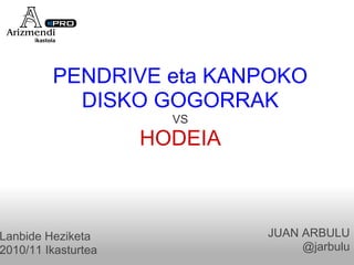 PENDRIVE eta KANPOKO
           DISKO GOGORRAK
                       VS
                     HODEIA



Lanbide Heziketa              JUAN ARBULU
2010/11 Ikasturtea                 @jarbulu
 