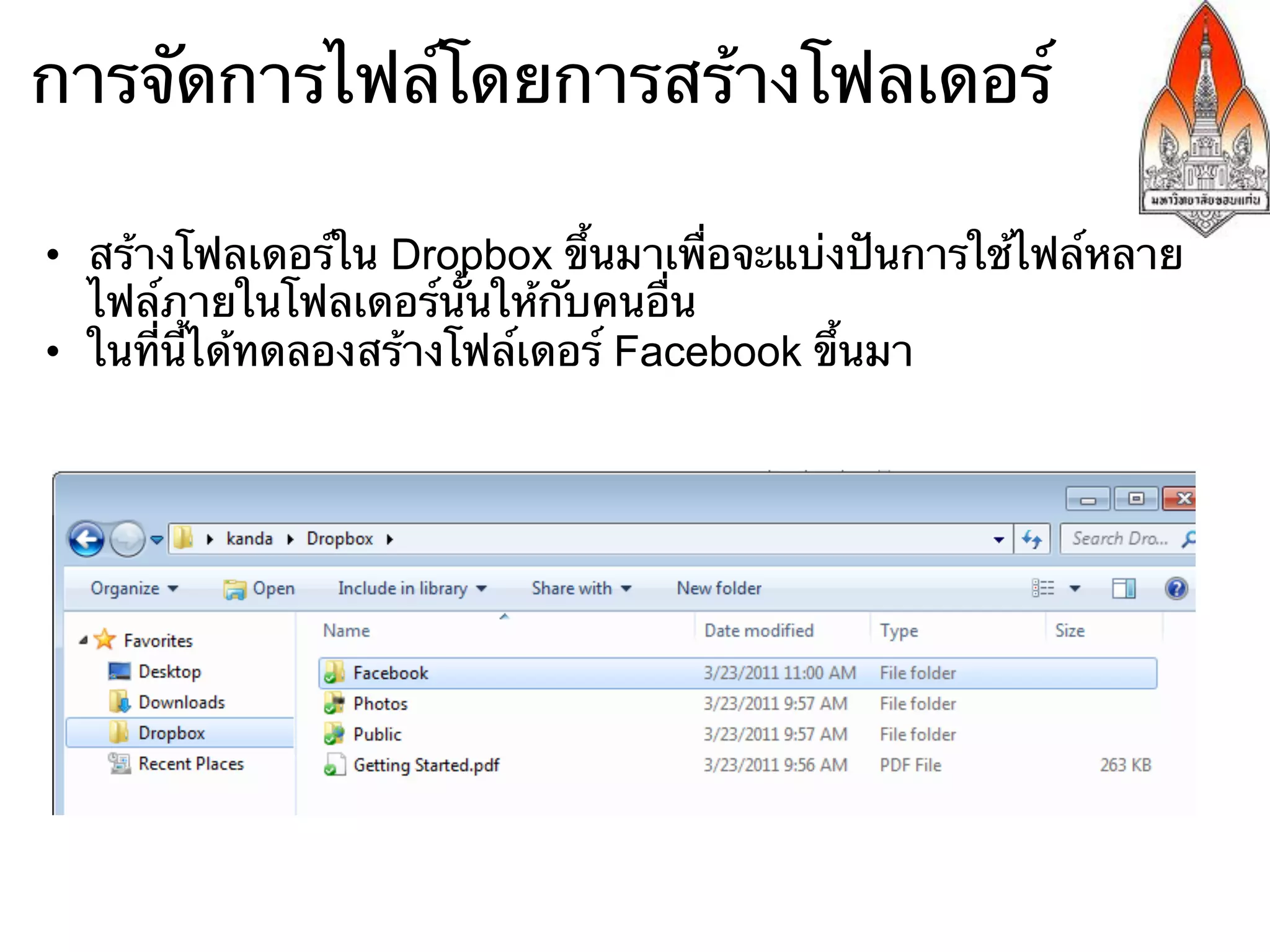การจัดการไฟล์โดยการสร้างโฟลเดอร์

•  สร้างโฟลเดอร์ใน Dropbox ขึ้นมาเพื่อจะแบ่งปันการใช้ไฟล์หลาย
   ไฟล์ภายในโฟลเดอร์นั้นให้กับคนอื่น
•  ในที่นี้ได้ทดลองสร้างโฟล์เดอร์ Facebook ขึ้นมา
 