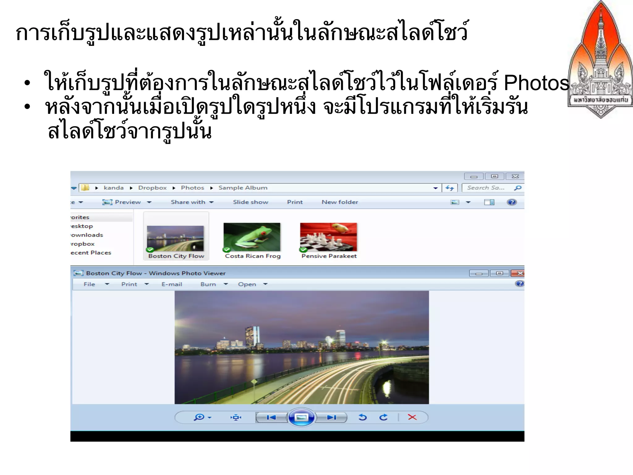 การเก็บรูปและแสดงรูปเหล่านั้นในลักษณะสไลด์โชว์

•  ให้เก็บรูปที่ต้องการในลักษณะสไลด์โชว์ไว้ในโฟล์เดอร์ Photos
•  หลังจากนั้นเมื่อเปิดรูปใดรูปหนึ่ง จะมีโปรแกรมที่ให้เริ่มรัน
   สไลด์โชว์จากรูปนั้น
 