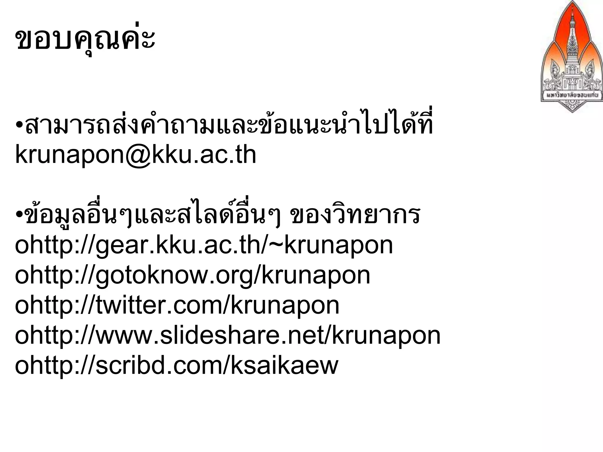 ขอบคุณค่ะ

•สามารถส่งคําถามและข้อแนะนําไปได้ที่
krunapon@kku.ac.th

•ข้อมูลอื่นๆและสไลด์อื่นๆ ของวิทยากร
ohttp://gear.kku.ac.th/~krunapon
ohttp://gotoknow.org/krunapon
ohttp://twitter.com/krunapon
ohttp://www.slideshare.net/krunapon
ohttp://scribd.com/ksaikaew
 