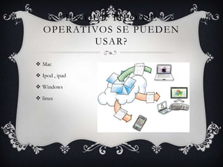 Mac Ipod , ipadWindows linuxEn que tipo de operativos se pueden usar?