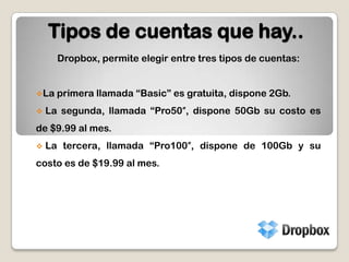 Tipos de cuentas que hay..Dropbox, permite elegir entre tres tipos de cuentas:La primera llamada “Basic” es gratuita, dispone 2Gb.