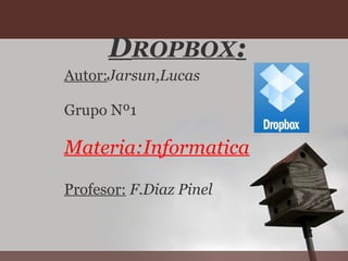 D ROPBOX : Autor: Jarsun,Lucas   Grupo Nº1 Materia:Informatica   Profesor:   F.Diaz Pinel 