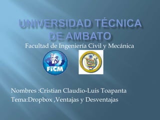Facultad de Ingeniería Civil y Mecánica




Nombres :Cristian Claudio-Luis Toapanta
Tema:Dropbox ,Ventajas y Desventajas
 