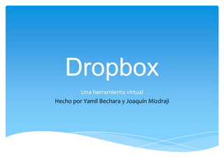 Dropbox
        Una herramienta virtual
Hecho por Yamil Bechara y Joaquín Mizdraji
 